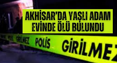 Akhisar’da yaşlı adam evinde ölü bulundu