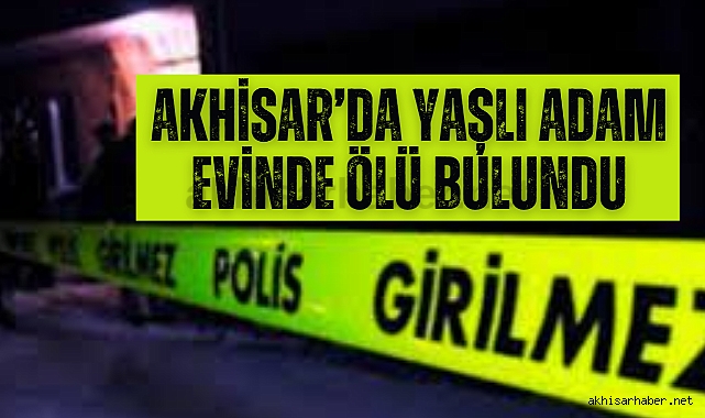 Akhisar’da yaşlı adam evinde ölü bulundu
