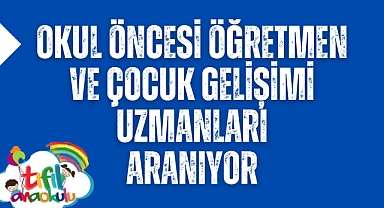 Okul Öncesi Öğretmen ve Çocuk Gelişimi Uzmanları aranıyor
