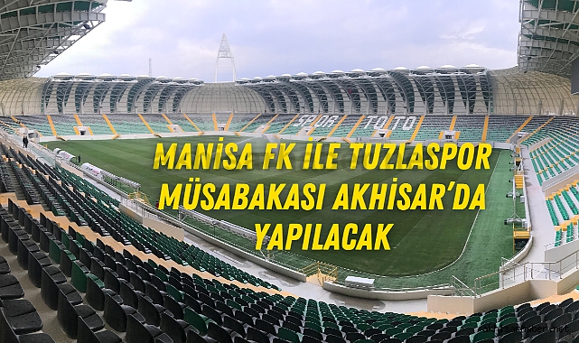 Manisa FK ile Tuzlaspor müsabakası Akhisar'da yapılacak