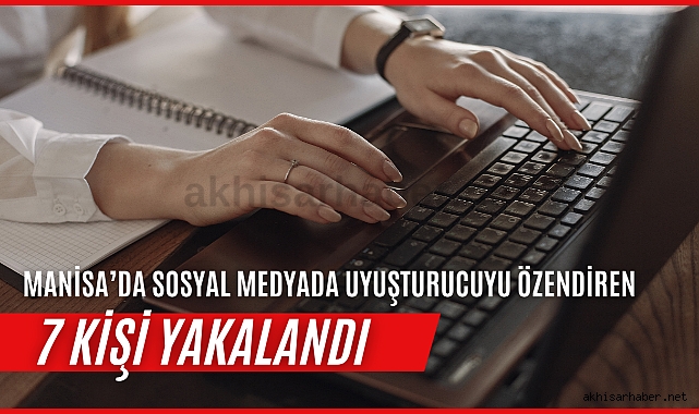 Manisa’da sosyal medyada uyuşturucuyu özendiren 7 kişi yakalandı