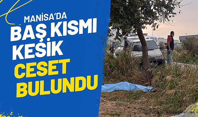 Manisa’da baş kısmı kesik ceset bulundu