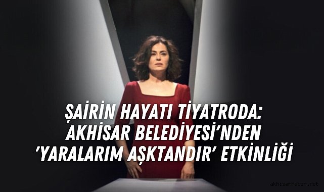 Şairin Hayatı Tiyatroda: Akhisar Belediyesi'nden 'Yaralarım Aşktandır' Etkinliği