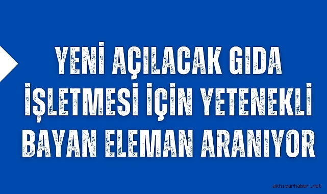 Yeni Açılacak Gıda İşletmesi için Yetenekli Bayan Eleman Aranıyor