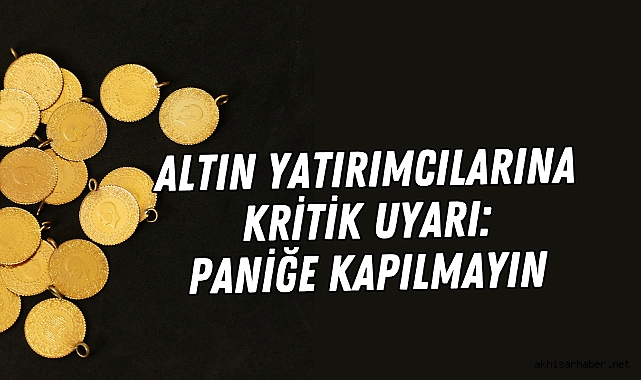 Altın Yatırımcılarına Kritik Uyarı: Paniğe Kapılmayın