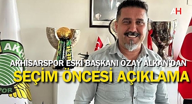 Akhisarspor Eski Başkanı Özay Alkan'dan Seçim Öncesi Açıklama