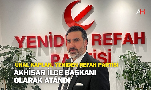 Ünal Kaplan, Yeniden Refah Partisi Akhisar İlçe Başkanı Olarak Atandı