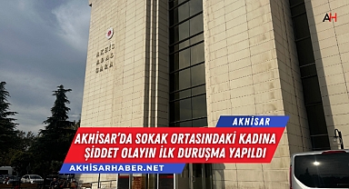 Akhisar'da sokak ortasındaki kadına şiddet olayın ilk duruşma yapıldı