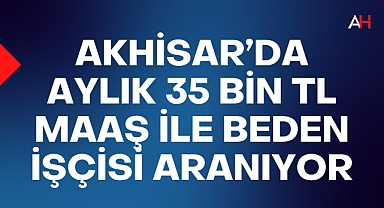 Akhisar'da aylık 35 Bin TL maaş ile beden işçisi aranıyor