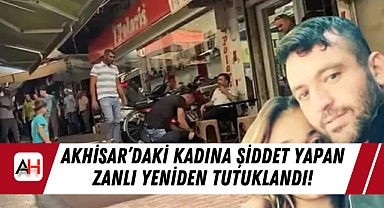 Akhisar'daki Kadına Şiddet Yapan Zanlı Yeniden Tutuklandı!