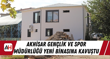 Akhisar Gençlik ve Spor Müdürlüğü Yeni Binasına Kavuştu
