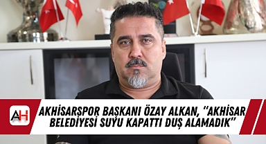 Akhisarspor Başkanı Özay Alkan, "Akhisar Belediyesi suyu kapattı duş alamadık"