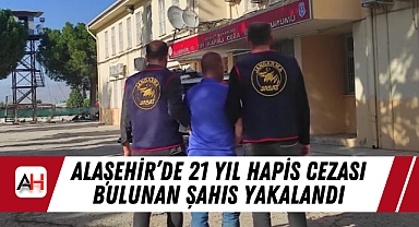 Alaşehir’de 21 Yıl Hapis Cezası Bulunan Şahıs Yakalandı