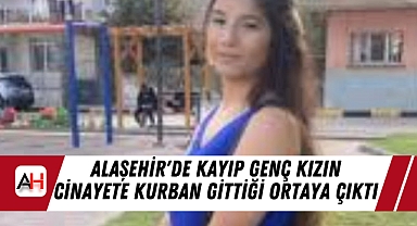 Alaşehir'de Kayıp Genç Kızın Cinayete Kurban Gittiği Ortaya Çıktı