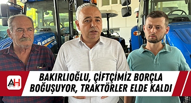 Bakırlıoğlu, Çiftçimiz Borçla Boğuşuyor, Traktörler Elde Kaldı