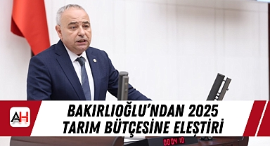 Bakırlıoğlu'ndan 2025 Tarım Bütçesine Eleştiri