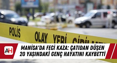 Manisa'da Feci Kaza: Çatıdan Düşen 20 Yaşındaki Genç Hayatını Kaybetti