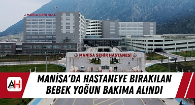 Manisa'da Hastaneye Bırakılan Bebek Yoğun Bakıma Alındı
