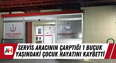 Servis aracının çarptığı 1 buçuk yaşındaki çocuk hayatını kaybetti