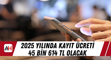 2025 yılında kayıt ücreti 45 Bin 614 TL olacak