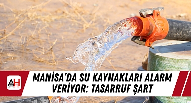 Manisa'da Su Kaynakları Alarm Veriyor: Tasarruf Şart