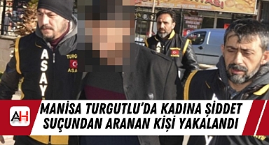 Manisa Turgutlu’da Kadına Şiddet Suçundan Aranan Kişi Yakalandı