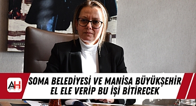 Soma Belediyesi ve Manisa Büyükşehir el ele verip bu işi bitirecek