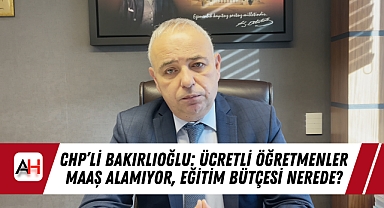 CHP'li Bakırlıoğlu: Ücretli Öğretmenler Maaş Alamıyor, Eğitim Bütçesi Nerede?