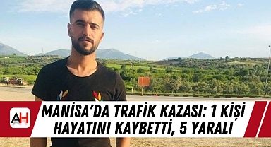 Manisa'da Trafik Kazası: 1 Kişi Hayatını Kaybetti, 5 Yaralı