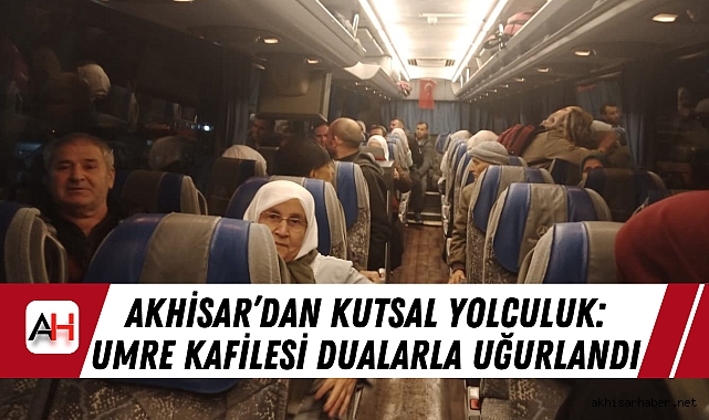 Akhisar’dan Kutsal Yolculuk: Umre Kafilesi Dualarla Uğurlandı