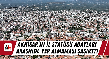 Akhisar'ın İl Statüsü Adayları Arasında Yer Almaması Şaşırttı