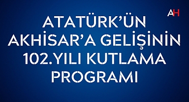 Atatürk'ün Akhisar'a Gelişinin 102. Yılı Kutlama Programı Açıklandı