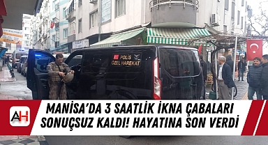 Manisa'da 3 Saatlik İkna Çabaları Sonuçsuz Kaldı! Hayatına Son verdi
