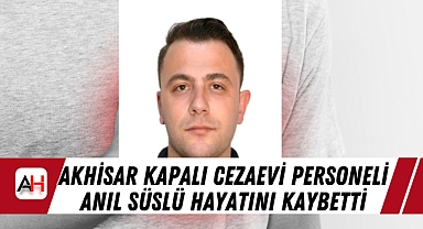 Akhisar Kapalı Cezaevi Personeli Anıl Süslü Hayatını Kaybetti