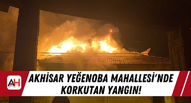 Akhisar Yeğenoba Mahallesi'nde Korkutan Yangın!
