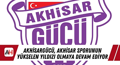 Akhisargücü, Akhisar Sporunun Yükselen Yıldızı Olmaya Devam Ediyor