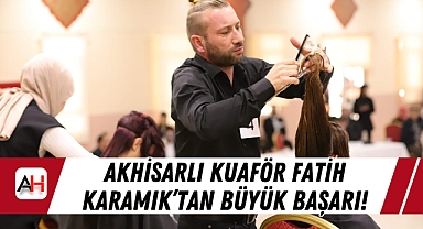 Akhisarlı Kuaför Fatih Karamık'tan Büyük Başarı!