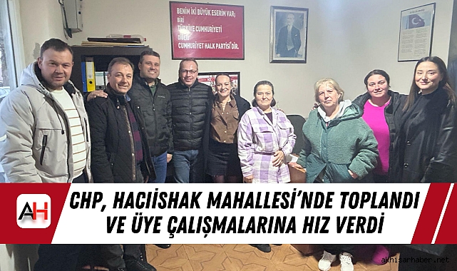 CHP, Hacıishak Mahallesi’nde Toplandı ve Üye Çalışmalarına Hız Verdi