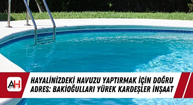 Hayalinizdeki Havuzu Yaptırmak İçin Doğru Adres: Bakioğulları Yürek Kardeşler İnşaat