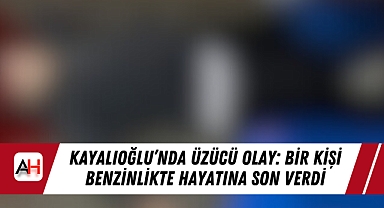 Kayalıoğlu’nda Üzücü Olay: Bir Kişi Benzinlikte Hayatına Son Verdi