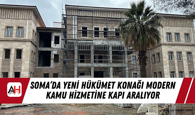 Soma’da Yeni Hükümet Konağı Modern Kamu Hizmetine Kapı Aralıyor