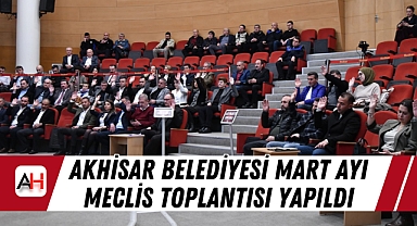 Akhisar Belediyesi Mart ayı meclis toplantısı yapıldı