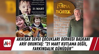 Akhisar Sevgi Çocukları Derneği Başkanı Arif Oruntaş: "21 Mart Kutlama Değil, Farkındalık Günüdür"