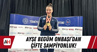 Ayşe Begüm Onbaşı'dan Çifte Şampiyonluk!