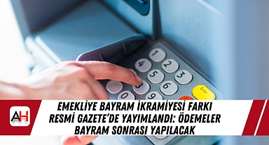 Emekliye Bayram İkramiyesi Farkı Resmi Gazete’de Yayımlandı: Ödemeler Bayram Sonrası Yapılacak