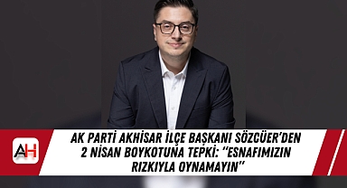 AK Parti Akhisar İlçe Başkanı Sözcüer'den 2 Nisan Boykotuna Tepki: "Esnafımızın rızkıyla oynamayın"