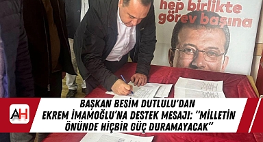 Başkan Besim Dutlulu'dan Ekrem İmamoğlu'na Destek Mesajı: "Milletin Önünde Hiçbir Güç Duramayacak"