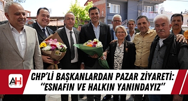 CHP'li Başkanlardan Pazar Ziyareti: "Esnafın ve Halkın Yanındayız"