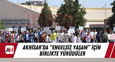 Akhisar'da "Engelsiz Yaşam" İçin Birlikte Yürüdüler