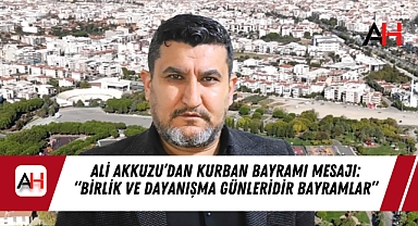 Ali Akkuzu'dan Kurban Bayramı Mesajı: "Birlik ve Dayanışma Günleridir Bayramlar"